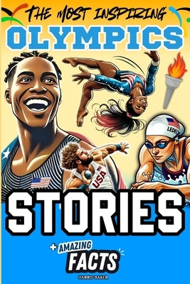 The Most Inspiring Olympics Stories and Amazing Facts for Young Readers: A Motivational Gift Book for Sports Lovers, Athletes, Fans, Boys and Girls ! by Baker, Harris