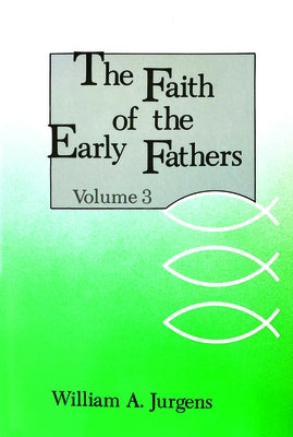 The Faith of the Early Fathers: Volume 3: Volume 3 by Jurgens, William a.