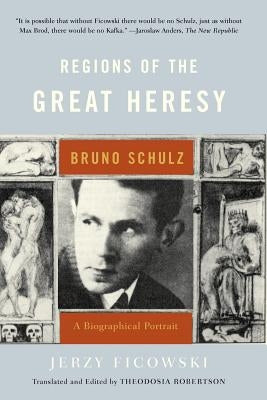 Regions of the Great Heresy: Bruno Schulz, a Biographical Portrait by Ficowski, Jerzy