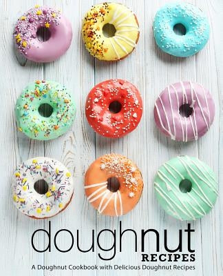 Doughnut Recipes: A Doughnut Cookbook with Delicious Doughnut Recipes (2nd Edition) by Press, Booksumo