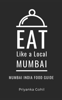 Eat Like a Local- Mumbai: Mumbai India Food Guide by A. Local, Eat Like