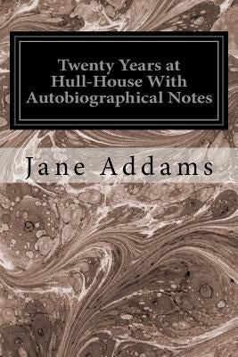 Twenty Years at Hull-House With Autobiographical Notes by Addams, Jane