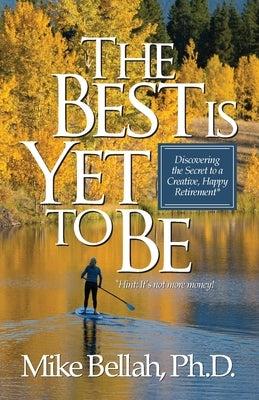 The Best Is Yet To Be: Discovering the Secret to a Creative, Happy Retirement by Bellah, Mike