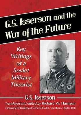 G.S. Isserson and the War of the Future: Key Writings of a Soviet Military Theorist by Isserson, G. S.