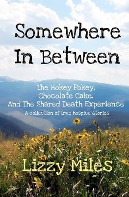 Somewhere In Between: The Hokey Pokey, Chocolate Cake, and The Shared Death Experience by Miles, Lizzy