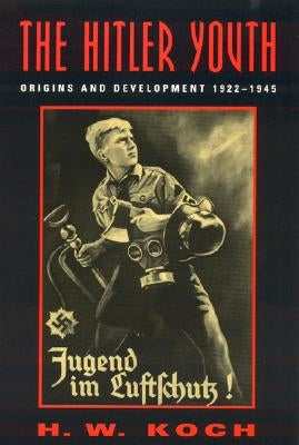 The Hitler Youth: Origins and Development 1922-1945 by Koch, H. W.