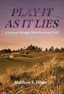 Play It As It Lies: A Journey through Fatherhood and Golf by Filner, Matthew F.
