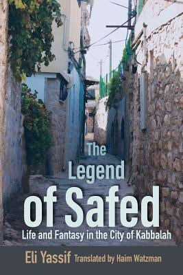 The Legend of Safed: Life and Fantasy in the City of Kabbalah by Yassif, Eli