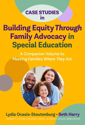 Case Studies in Building Equity Through Family Advocacy in Special Education: A Companion Volume to Meeting Families Where They Are by Ocasio-Stoutenburg, Lydia