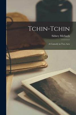 Tchin-Tchin: a Comedy in Two Acts by Michaels, Sidney