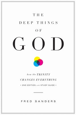 The Deep Things of God: How the Trinity Changes Everything (Second Edition) by Sanders, Fred