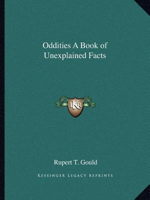 Oddities A Book of Unexplained Facts by Gould, Rupert T.