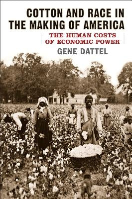 Cotton and Race in the Making of America: The Human Costs of Economic Power by Dattel, Gene