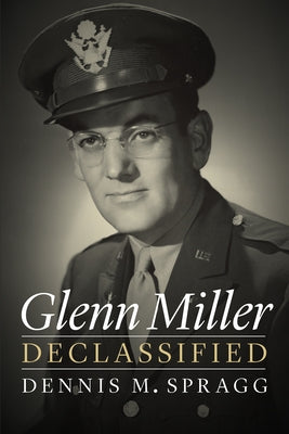 Glenn Miller Declassified by Spragg, Dennis M.