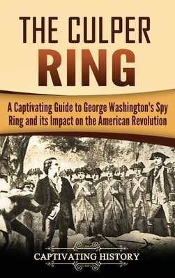 The Culper Ring: A Captivating Guide to George Washington's Spy Ring and its Impact on the American Revolution by History, Captivating