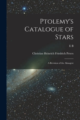 Ptolemy's Catalogue of Stars: A Revision of the Almagest by Peters, Christian Heinrich Friedrich