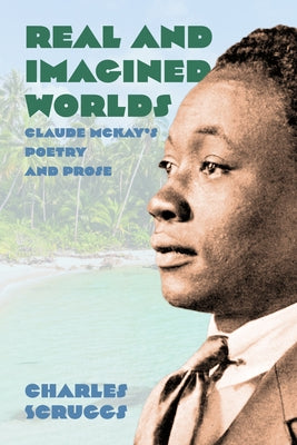 Real and Imagined Worlds: Claude McKay's Poetry and Prose by Scruggs, Charles