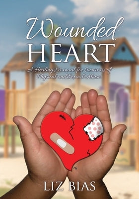 Wounded Heart: A Healing Manual for Survivors of Physical and Sexual Abuse. by Bias, Liz