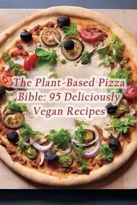 The Plant-Based Pizza Bible: 95 Deliciously Vegan Recipes by House, Delectable Deli Food