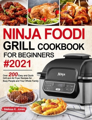 Ninja Foodi Grill Cookbook for Beginners #2021: Over 200 Easy and Quick Grill and Air Fryer Recipes for Busy People and Your Whole Family by Jones, Melissa K.