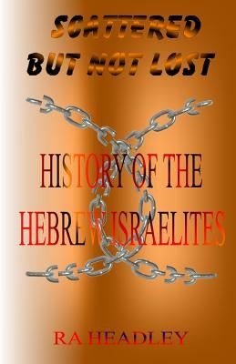 Scattered but not Lost: A unique presentation of the Journey of the Chosen Family, the Hebrew Israelites of The Bible; found today in the Cari by Headley, Ra