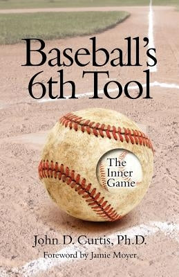 Baseballs 6th Tool: The inner game by Curtis Phd, John D.