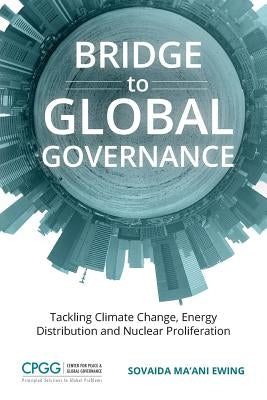 Bridge to Global Governance: Tackling Climate Change, Energy Distribution, and Nuclear Proliferation by Ma'ani Ewing, Sovaida