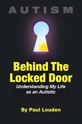 AUTISM - Behind The Locked Door: Understanding My Life as an Autistic by Louden, Paul