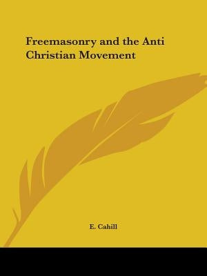 Freemasonry and the Anti Christian Movement by Cahill, E.