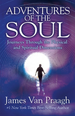 Adventures of the Soul: Journeys Through the Physical and Spiritual Dimensions by Van Praagh, James