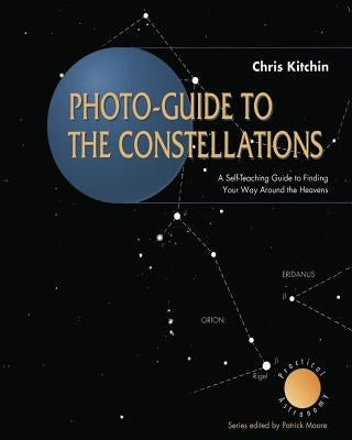 Photo-Guide to the Constellations: A Self-Teaching Guide to Finding Your Way Around the Heavens by Kitchin, C. R.
