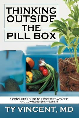 Thinking Outside the Pill Box: A Consumer's Guide to Integrative Medicine and Comprehensive Wellness by Vincent, Ty