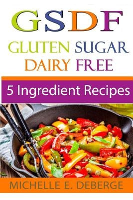 5 Ingredient Recipes: Gluten Sugar Dairy Free by Deberge, Michelle E.