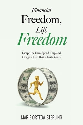 Financial Freedom, Life Freedom: Escape the Earn-Spend Trap and Design a Life That's Truly Yours by Ortega-Sterling, Marie