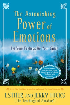 The Astonishing Power of Emotions: Let Your Feelings Be Your Guide by Hicks, Esther