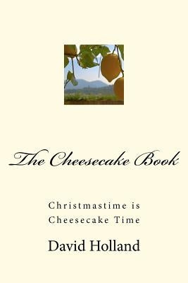 The Cheesecake Book: Christmastime is Cheesecake Time by Holland, David John