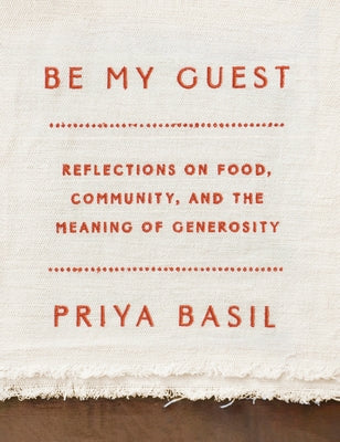 Be My Guest: Reflections on Food, Community, and the Meaning of Generosity by Basil, Priya