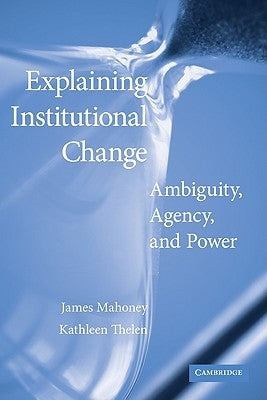 Explaining Institutional Change: Ambiguity, Agency, and Power by Mahoney, James