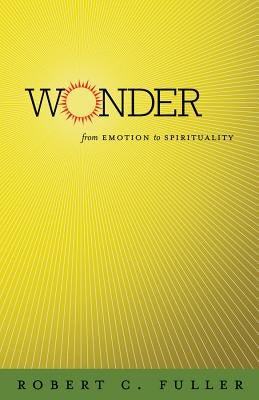 Wonder: From Emotion to Spirituality by Fuller, Robert C.