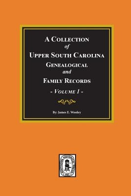 A Collection of Upper South Carolina Genealogical and Family Records, Volume #1. by Wooley, James