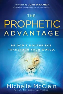 The Prophetic Advantage: Be God's Mouthpiece. Transform Your World. by McClain-Walters, Michelle