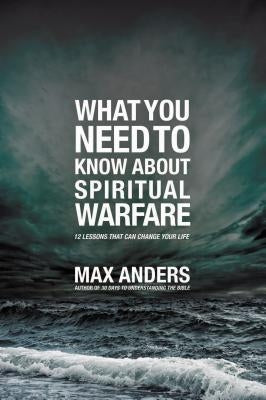 What You Need to Know about Spiritual Warfare: 12 Lessons That Can Change Your Life by Anders, Max