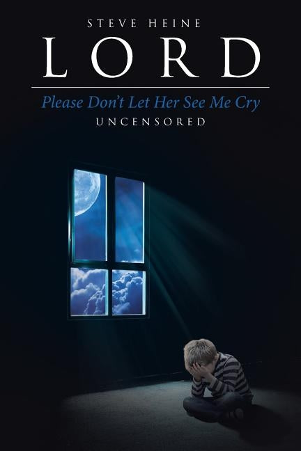 Lord Please Don't Let Her See Me Cry: Uncensored by Heine, Steve