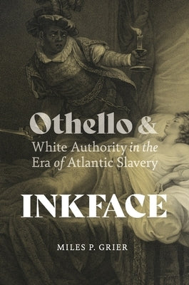 Inkface: Othello and White Authority in the Era of Atlantic Slavery by Grier, Miles P.