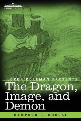 The Dragon, Image, and Demon: The Three Religions of China: Confucianism, Buddhism, and Taoism--Giving an Account of the Mythology, Idolatry, and De by Dubose, Hampden C.