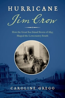 Hurricane Jim Crow: How the Great Sea Island Storm of 1893 Shaped the Lowcountry South by Grego, Caroline