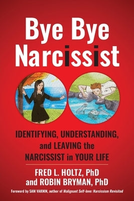 Bye Bye Narcissist: Identifying, Understanding, and Leaving the Narcissist in Your Life by Holtz, Fred L.