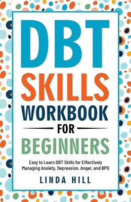 DBT Skills Workbook for Beginners: Easy to Learn DBT Skills for Managing Anxiety, Depression, Anger, and BPD (Mental Wellness 6) by Hill, Linda