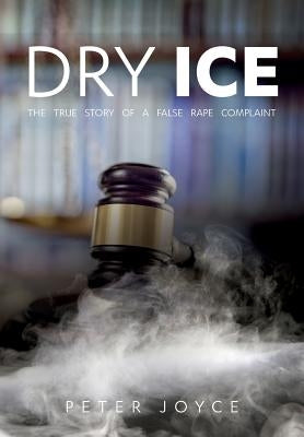 Dry Ice: The True Story of a False Rape Complaint by Joyce, Peter