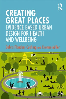 Creating Great Places: Evidence-based Urban Design for Health and Wellbeing by Cushing, Debra Flanders